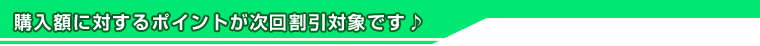 購入額に対するポイントが次回割引対象です♪